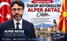  TÜRKİYE’NİN ÜSKÜP’TEKİ YENİ BÜYÜKELÇİSİ ALPER AKTAŞ OLDU