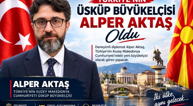  TÜRKİYE’NİN ÜSKÜP’TEKİ YENİ BÜYÜKELÇİSİ ALPER AKTAŞ OLDU