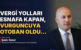 Vergi Yolları Esnafa Kapan, Vurguncuya Otoban Oldu…