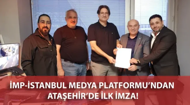 İMP-İSTANBUL MEDYA PLATFORMU’NDAN ATAŞEHİR’DE İLK İMZA!