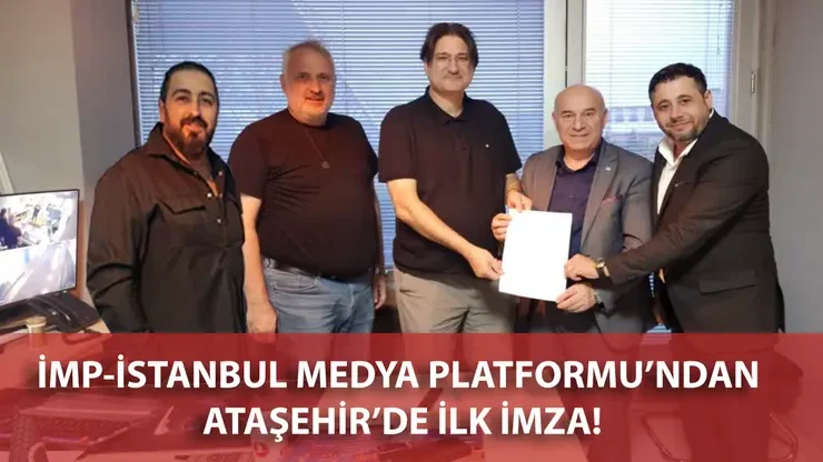 İMP-İSTANBUL MEDYA PLATFORMU’NDAN ATAŞEHİR’DE İLK İMZA!